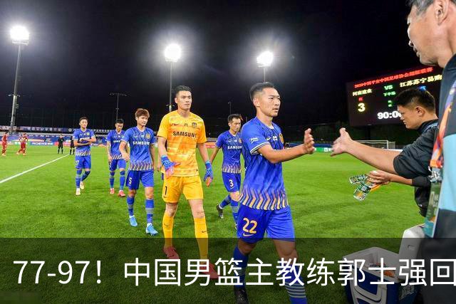 77-97！中国男篮主教练郭士强回应，日本媒体点评，韩国媒体发声